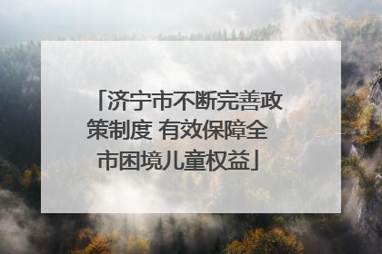 济宁市不断完善政策制度 有效保障全市困境儿童权益