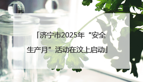 济宁市2025年“安全生产月”活动在汶上启动