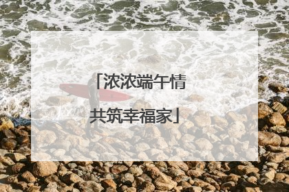 浓浓端午情 共筑幸福家