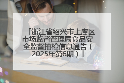 浙江省绍兴市上虞区市场监督管理局食品安全监督抽检信息通告（2025年第6期）