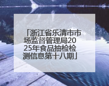 浙江省乐清市市场监督管理局2025年食品抽检检测信息第十八期