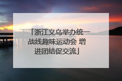 浙江义乌举办统一战线趣味运动会 增进团结促交流