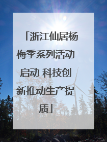 浙江仙居杨梅季系列活动启动 科技创新推动生产提质