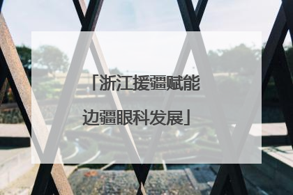 浙江援疆赋能边疆眼科发展