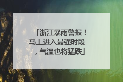 浙江暴雨警报！马上进入最强时段，气温也将猛跌