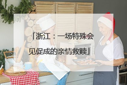 浙江：一场特殊会见促成的亲情救赎