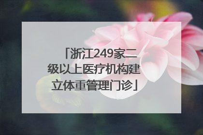 浙江249家二级以上医疗机构建立体重管理门诊