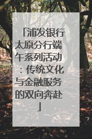 浦发银行太原分行端午系列活动：传统文化与金融服务的双向奔赴