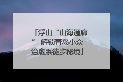 浮山“山海通廊” 解锁青岛小众治愈系徒步秘境