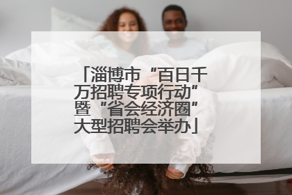 淄博市“百日千万招聘专项行动”暨“省会经济圈”大型招聘会举办