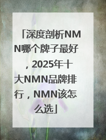 深度剖析NMN哪个牌子最好，2025年十大NMN品牌排行，NMN该怎么选