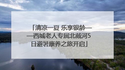 清凉一夏 乐享银龄——西城老人专属北戴河5日避暑康养之旅开启