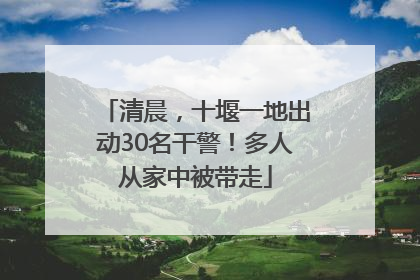 清晨，十堰一地出动30名干警！多人从家中被带走
