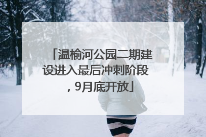 温榆河公园二期建设进入最后冲刺阶段，9月底开放
