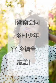 湖南会同：乡村少年宫 乡镇全覆盖