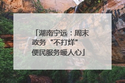 湖南宁远：周末政务“不打烊” 便民服务暖人心