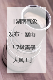 湖南气象发布：暴雨！7级雷暴大风！