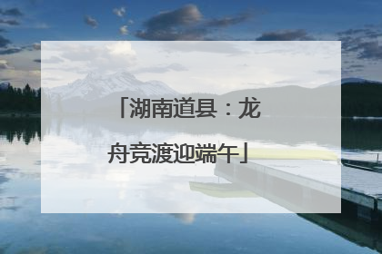 湖南道县：龙舟竞渡迎端午