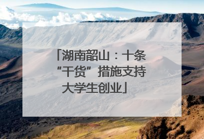 湖南韶山：十条“干货”措施支持大学生创业