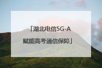湖北电信5G-A赋能高考通信保障