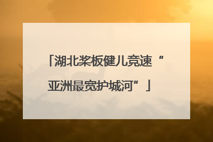 湖北桨板健儿竞速“亚洲最宽护城河”
