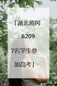 湖北黄冈：62097名学生参加高考