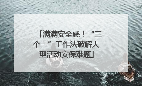 满满安全感！“三个一”工作法破解大型活动安保难题