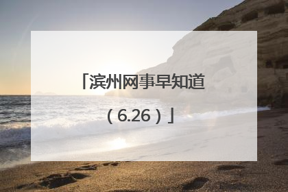 滨州网事早知道（6.26）