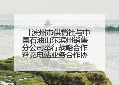 滨州市供销社与中国石油山东滨州销售分公司举行战略合作暨充电站业务合作协议签约仪式