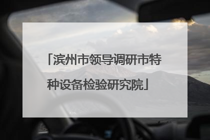 滨州市领导调研市特种设备检验研究院