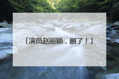 演员赵丽颖，删了！