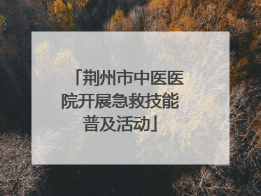 荆州市中医医院开展急救技能普及活动
