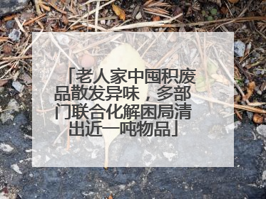 老人家中囤积废品散发异味，多部门联合化解困局清出近一吨物品