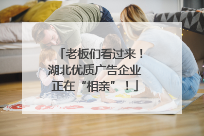 老板们看过来！湖北优质广告企业正在“相亲”！