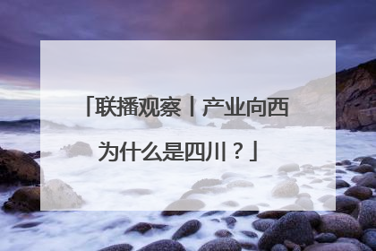 联播观察丨产业向西 为什么是四川？