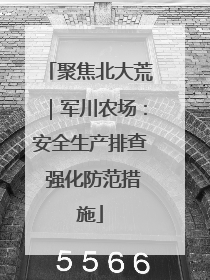 聚焦北大荒｜军川农场：安全生产排查 强化防范措施