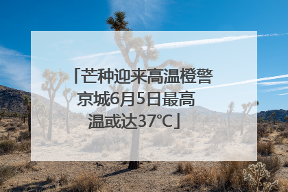 芒种迎来高温橙警 京城6月5日最高温或达37℃
