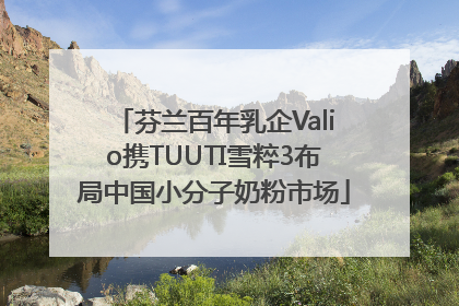 芬兰百年乳企Valio携TUUTI雪粹3布局中国小分子奶粉市场