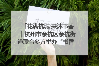 花满杭城 共沐书香｜杭州市余杭区余杭街道联合多方举办“书香换花香”活动