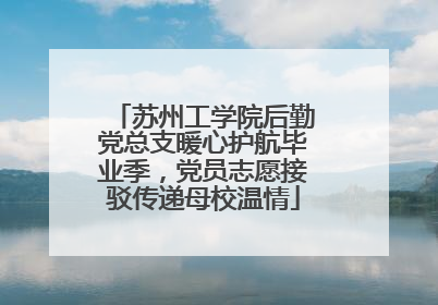 苏州工学院后勤党总支暖心护航毕业季，党员志愿接驳传递母校温情