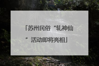 苏州民俗“轧神仙”活动即将亮相