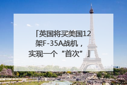 英国将买美国12架F-35A战机，实现一个“首次”