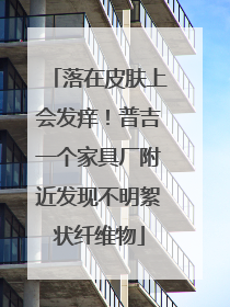 落在皮肤上会发痒！普吉一个家具厂附近发现不明絮状纤维物