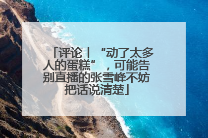 评论丨“动了太多人的蛋糕”，可能告别直播的张雪峰不妨把话说清楚