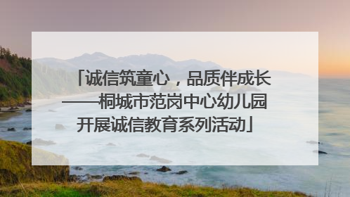 诚信筑童心，品质伴成长——桐城市范岗中心幼儿园开展诚信教育系列活动