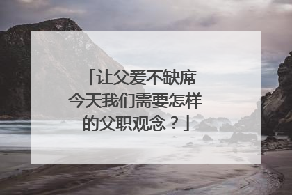 让父爱不缺席 今天我们需要怎样的父职观念？