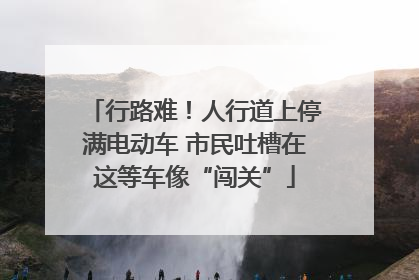 行路难！人行道上停满电动车 市民吐槽在这等车像“闯关”