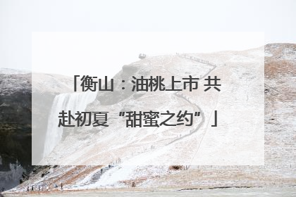 衡山：油桃上市 共赴初夏“甜蜜之约”