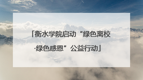 衡水学院启动“绿色离校·绿色感恩”公益行动