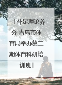 补足理论养分 青岛市体育局举办第二期体育科研培训班